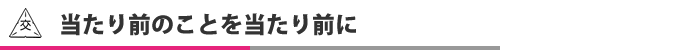 当たり前のことを当たり前に